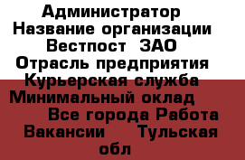 Администратор › Название организации ­ Вестпост, ЗАО › Отрасль предприятия ­ Курьерская служба › Минимальный оклад ­ 25 000 - Все города Работа » Вакансии   . Тульская обл.